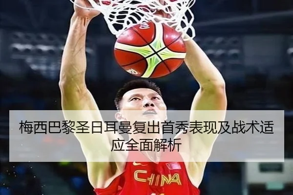 梅西巴黎圣日耳曼复出首秀表现及战术适应全面解析
