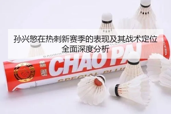 孙兴慜在热刺新赛季的表现及其战术定位全面深度分析